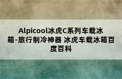 Alpicool冰虎C系列车载冰箱-旅行制冷神器 冰虎车载冰箱百度百科